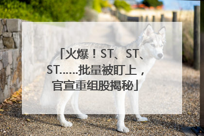 火爆！ST、ST、ST……批量被盯上，官宣重组股揭秘