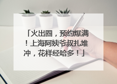 火出圈，预约爆满！上海阿姨爷叔扎堆冲，花样经哈多！