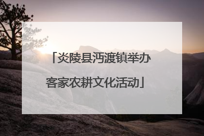 炎陵县沔渡镇举办客家农耕文化活动