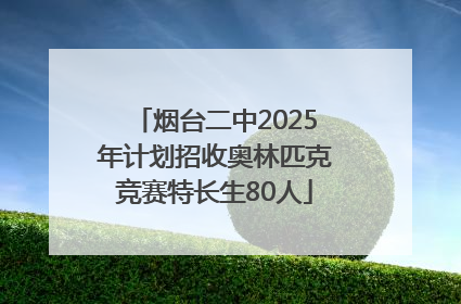 烟台二中2025年计划招收奥林匹克竞赛特长生80人