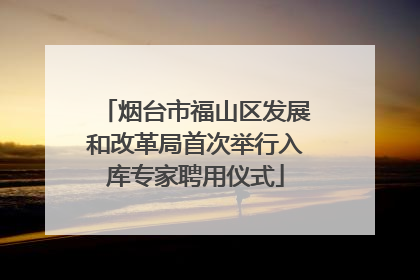 烟台市福山区发展和改革局首次举行入库专家聘用仪式