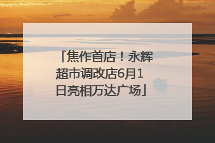 焦作首店！永辉超市调改店6月1日亮相万达广场