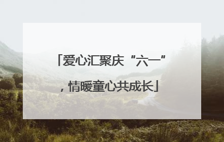 爱心汇聚庆“六一”，情暖童心共成长