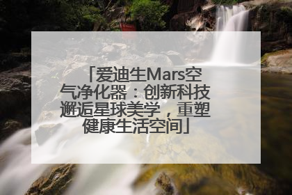 爱迪生Mars空气净化器：创新科技邂逅星球美学，重塑健康生活空间