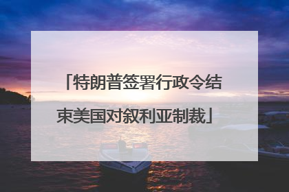 特朗普签署行政令结束美国对叙利亚制裁