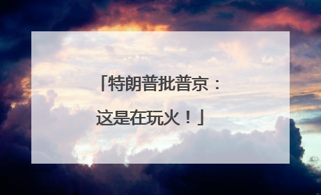 特朗普批普京：这是在玩火！