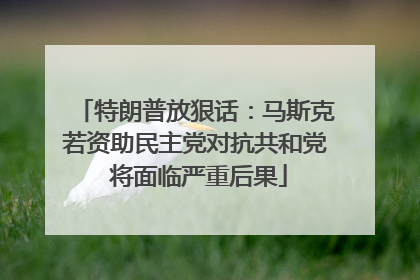 特朗普放狠话：马斯克若资助民主党对抗共和党 将面临严重后果