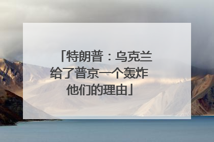 特朗普：乌克兰给了普京一个轰炸他们的理由