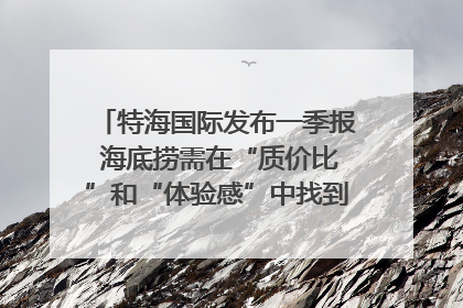 特海国际发布一季报 海底捞需在“质价比”和“体验感”中找到平衡｜新经济观察