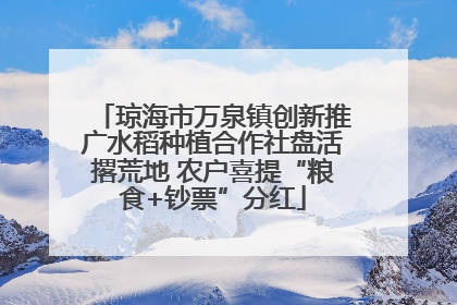琼海市万泉镇创新推广水稻种植合作社盘活撂荒地 农户喜提“粮食+钞票”分红