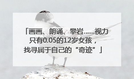 画画、朗诵、攀岩……视力只有0.05的12岁女孩，找寻属于自己的“奇迹”