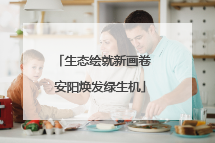 生态绘就新画卷 安阳焕发绿生机