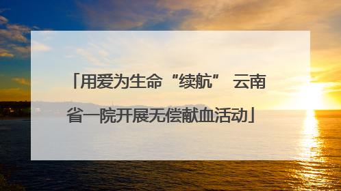 用爱为生命“续航” 云南省一院开展无偿献血活动