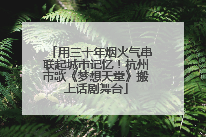 用三十年烟火气串联起城市记忆！杭州市歌《梦想天堂》搬上话剧舞台