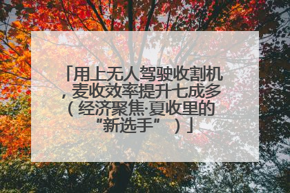 用上无人驾驶收割机，麦收效率提升七成多（经济聚焦·夏收里的“新选手”）