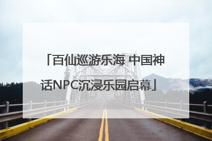 百仙巡游乐海 中国神话NPC沉浸乐园启幕