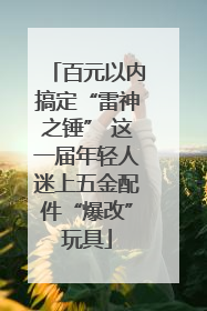 百元以内搞定“雷神之锤” 这一届年轻人迷上五金配件“爆改”玩具