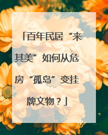 百年民居“来其美”如何从危房“孤岛”变挂牌文物？