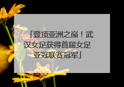 登顶亚洲之巅！武汉女足获得首届女足亚冠联赛冠军