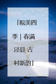 皖美四季｜春满泾县 古村新韵