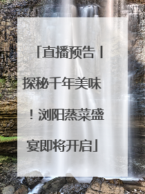 直播预告丨探秘千年美味！浏阳蒸菜盛宴即将开启