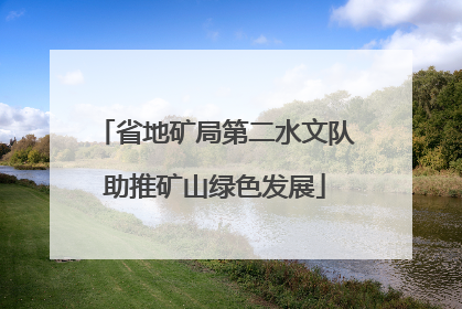 省地矿局第二水文队助推矿山绿色发展