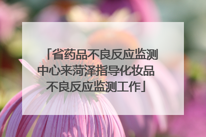 省药品不良反应监测中心来菏泽指导化妆品不良反应监测工作