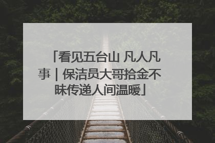 看见五台山 凡人凡事｜保洁员大哥拾金不昧传递人间温暖