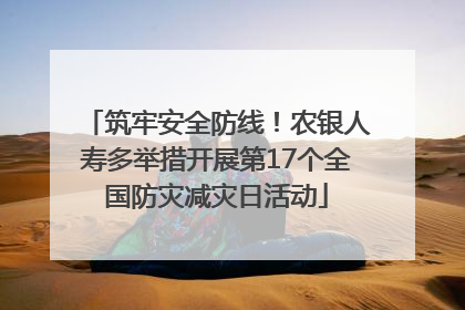 筑牢安全防线！农银人寿多举措开展第17个全国防灾减灾日活动