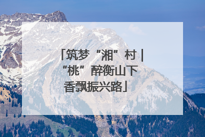 筑梦“湘”村｜“桃”醉衡山下 香飘振兴路
