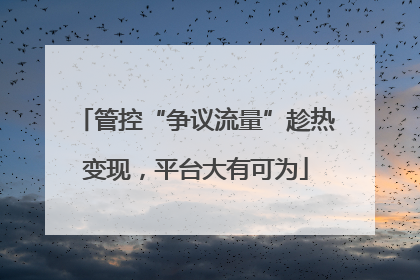 管控“争议流量”趁热变现，平台大有可为