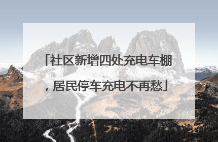 社区新增四处充电车棚，居民停车充电不再愁