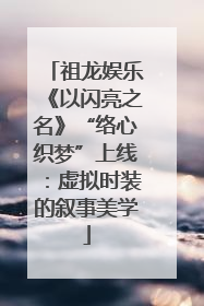 祖龙娱乐《以闪亮之名》“络心织梦”上线：虚拟时装的叙事美学