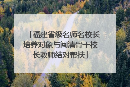 福建省级名师名校长培养对象与闽清骨干校长教师结对帮扶