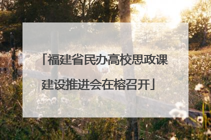 福建省民办高校思政课建设推进会在榕召开
