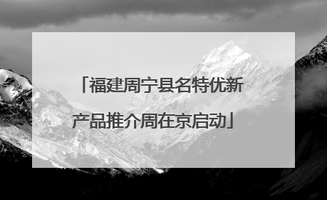 福建周宁县名特优新产品推介周在京启动