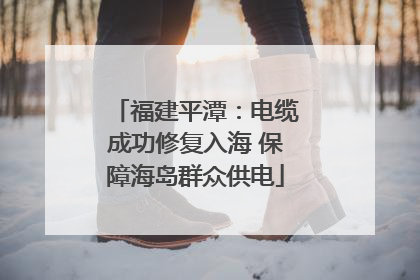 福建平潭：电缆成功修复入海 保障海岛群众供电