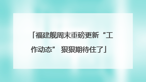 福建舰周末重磅更新“工作动态” 狠狠期待住了