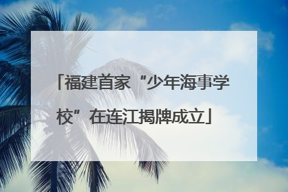 福建首家“少年海事学校”在连江揭牌成立