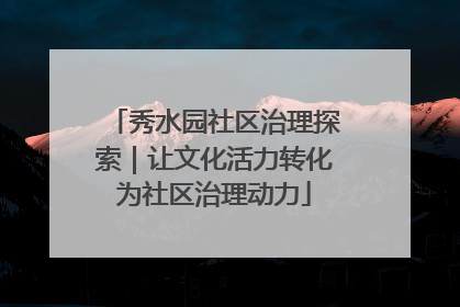 秀水园社区治理探索｜让文化活力转化为社区治理动力