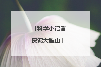 科学小记者探索大雁山