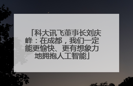 科大讯飞董事长刘庆峰：在成都，我们一定能更愉快、更有想象力地拥抱人工智能