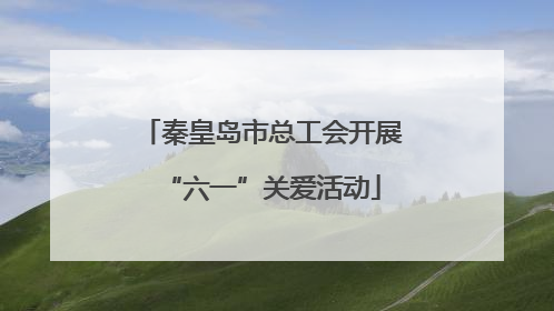 秦皇岛市总工会开展“六一”关爱活动