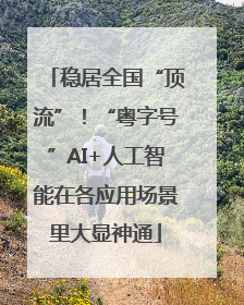 稳居全国“顶流”！“粤字号”AI+人工智能在各应用场景里大显神通