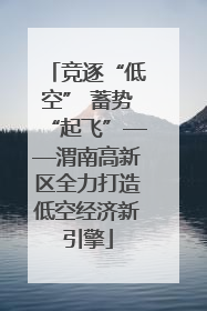 竞逐“低空” 蓄势“起飞”——渭南高新区全力打造低空经济新引擎