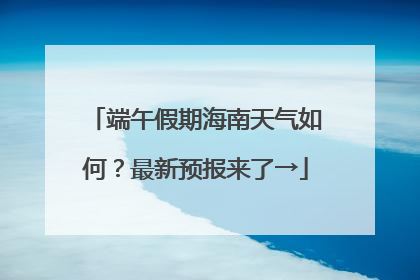 端午假期海南天气如何？最新预报来了→