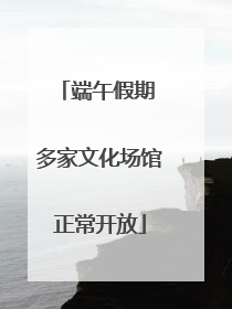 端午假期 多家文化场馆正常开放