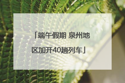 端午假期 泉州地区加开40趟列车