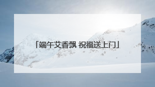 端午艾香飘 祝福送上门
