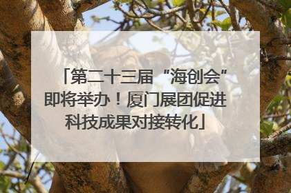 第二十三届“海创会”即将举办！厦门展团促进科技成果对接转化